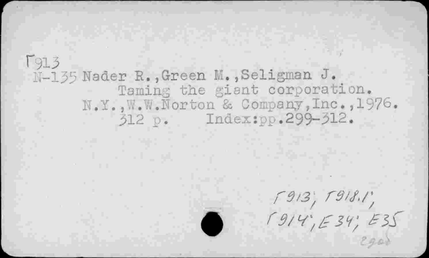 ﻿Гэи
11-155 Nader R.,Green M.,Seligman J.
Taming the giant corporation.
N.Y,,W.W.Norton & Company,Inc.,1976
512 p.	Index:pp.299-312.
ш/;